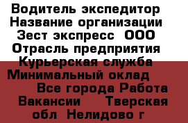 Водитель-экспедитор › Название организации ­ Зест-экспресс, ООО › Отрасль предприятия ­ Курьерская служба › Минимальный оклад ­ 50 000 - Все города Работа » Вакансии   . Тверская обл.,Нелидово г.